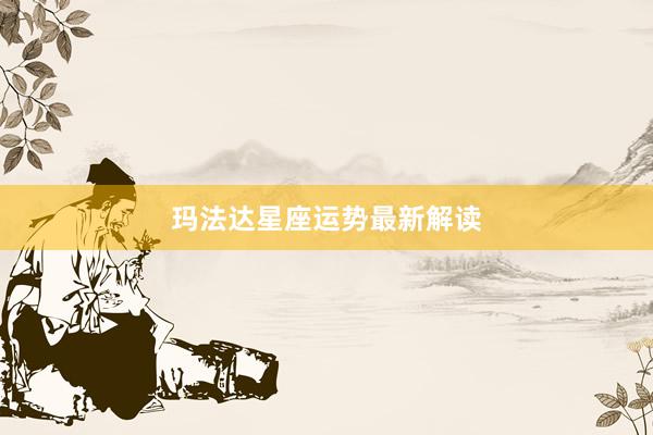 玛法达星座运势最新解读