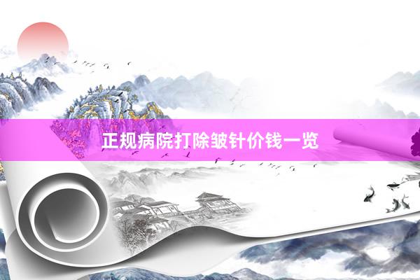 正规病院打除皱针价钱一览