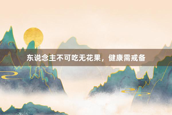 东说念主不可吃无花果，健康需戒备