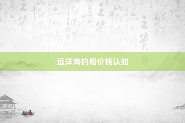 远洋海钓船价钱认知