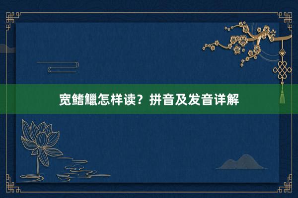 宽鳍鱲怎样读？拼音及发音详解