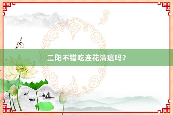 二阳不错吃连花清瘟吗？